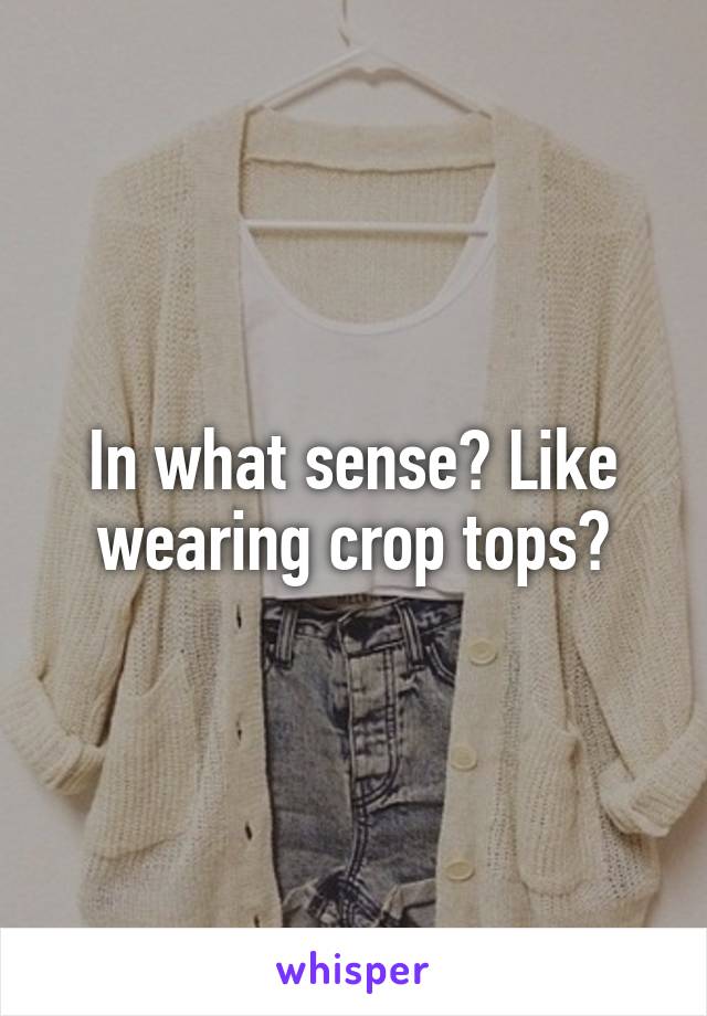 In what sense? Like wearing crop tops?