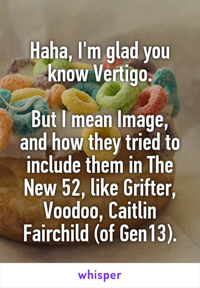 Haha, I'm glad you know Vertigo.

But I mean Image, and how they tried to include them in The New 52, like Grifter, Voodoo, Caitlin Fairchild (of Gen13).