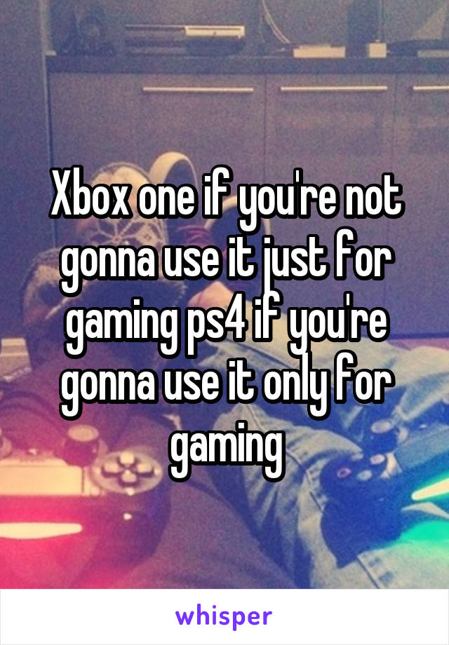 Xbox one if you're not gonna use it just for gaming ps4 if you're gonna use it only for gaming