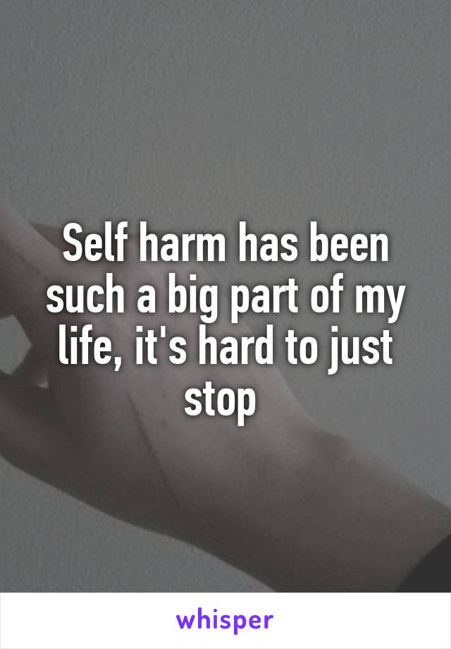 Self harm has been such a big part of my life, it's hard to just stop 