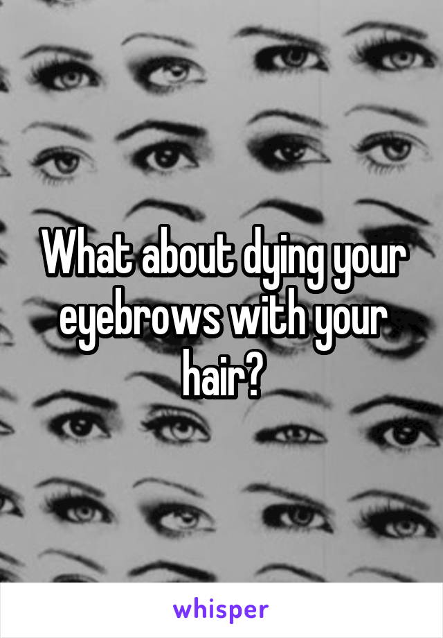 What about dying your eyebrows with your hair?