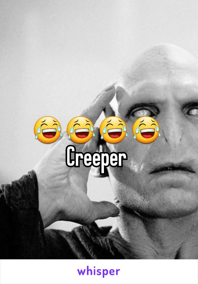 😂😂😂😂 
Creeper 
