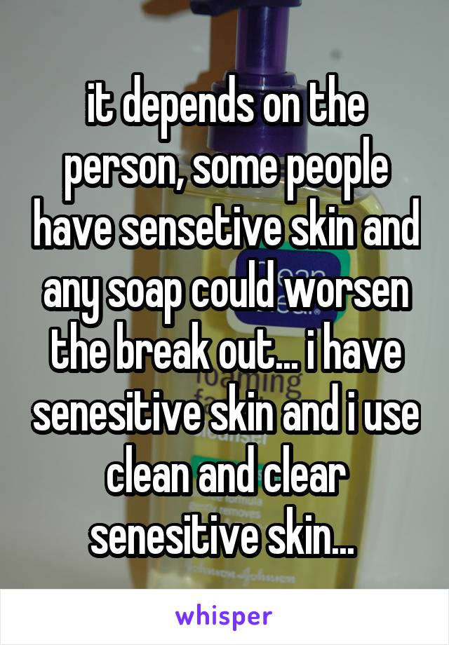 it depends on the person, some people have sensetive skin and any soap could worsen the break out... i have senesitive skin and i use clean and clear senesitive skin... 