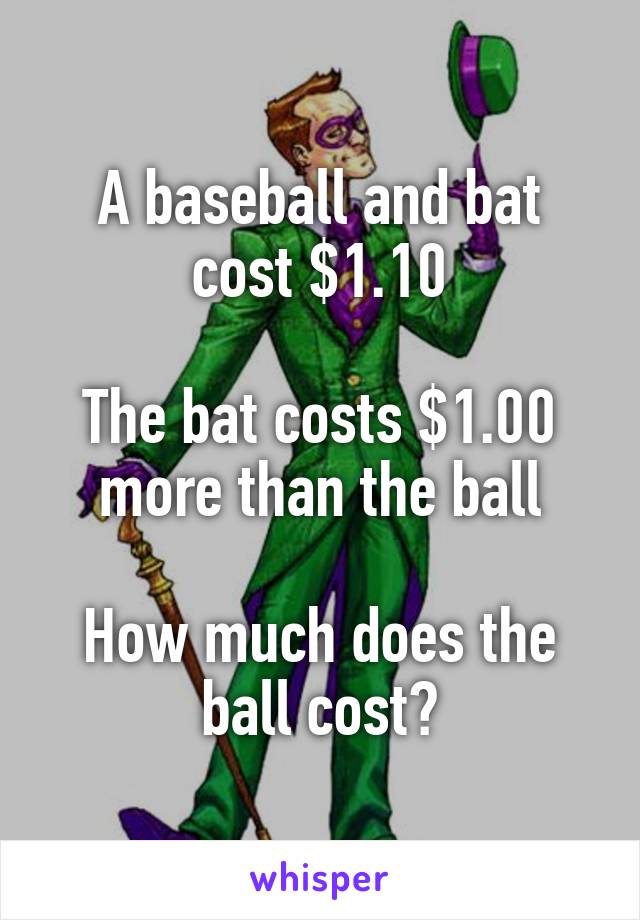 A baseball and bat cost $1.10

The bat costs $1.00 more than the ball

How much does the ball cost?