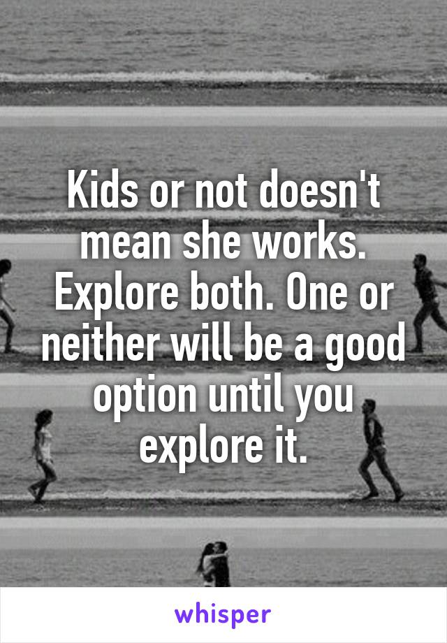 Kids or not doesn't mean she works. Explore both. One or neither will be a good option until you explore it.