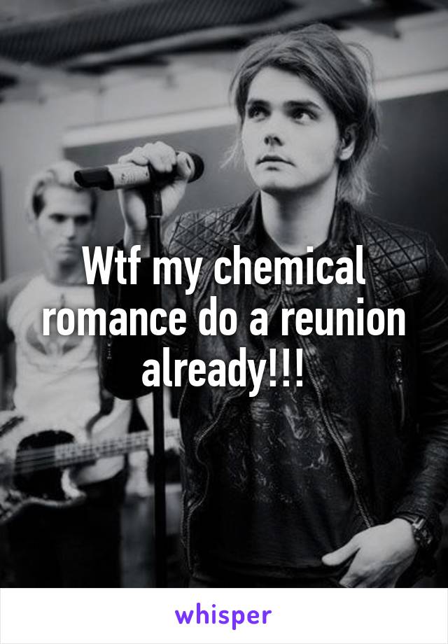 Wtf my chemical romance do a reunion already!!!