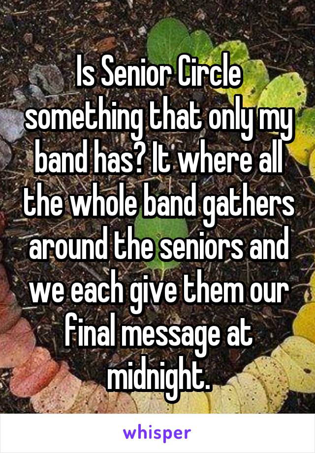 Is Senior Circle something that only my band has? It where all the whole band gathers around the seniors and we each give them our final message at midnight.