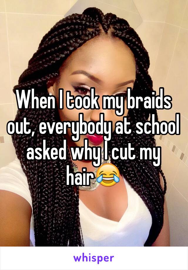 When I took my braids out, everybody at school asked why I cut my hair😂