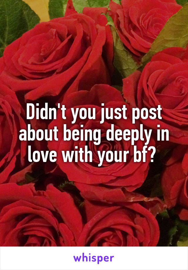 Didn't you just post about being deeply in love with your bf? 