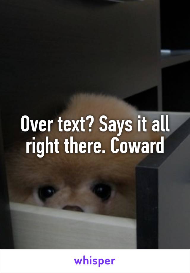 Over text? Says it all right there. Coward