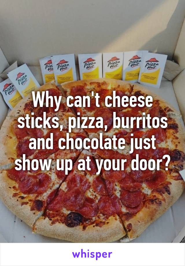 Why can't cheese sticks, pizza, burritos and chocolate just show up at your door?