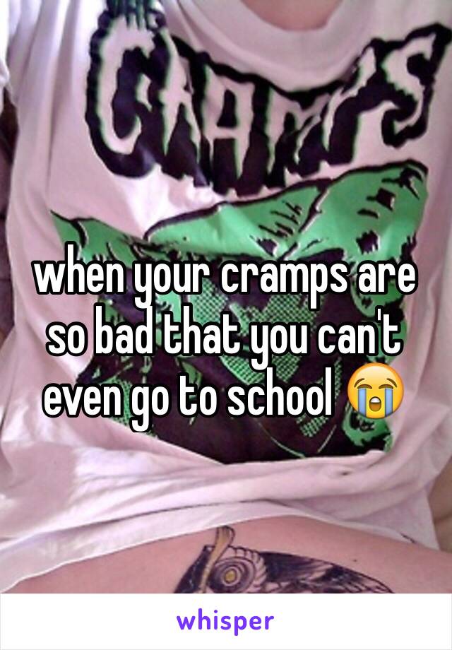 when your cramps are so bad that you can't even go to school 😭