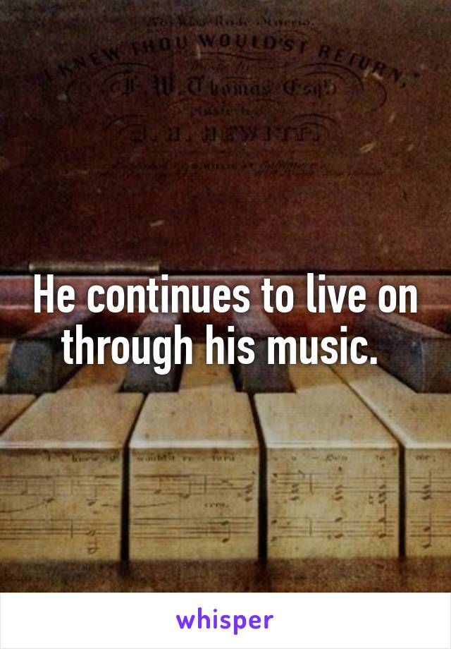 He continues to live on through his music. 