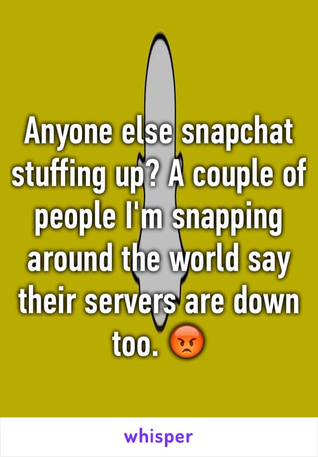 Anyone else snapchat stuffing up? A couple of people I'm snapping around the world say their servers are down too. 😡