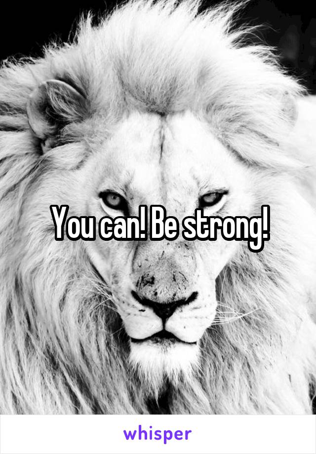 You can! Be strong!