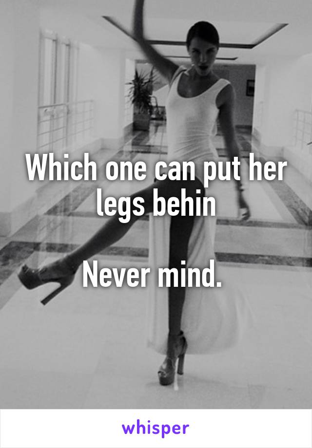 Which one can put her legs behin

Never mind. 