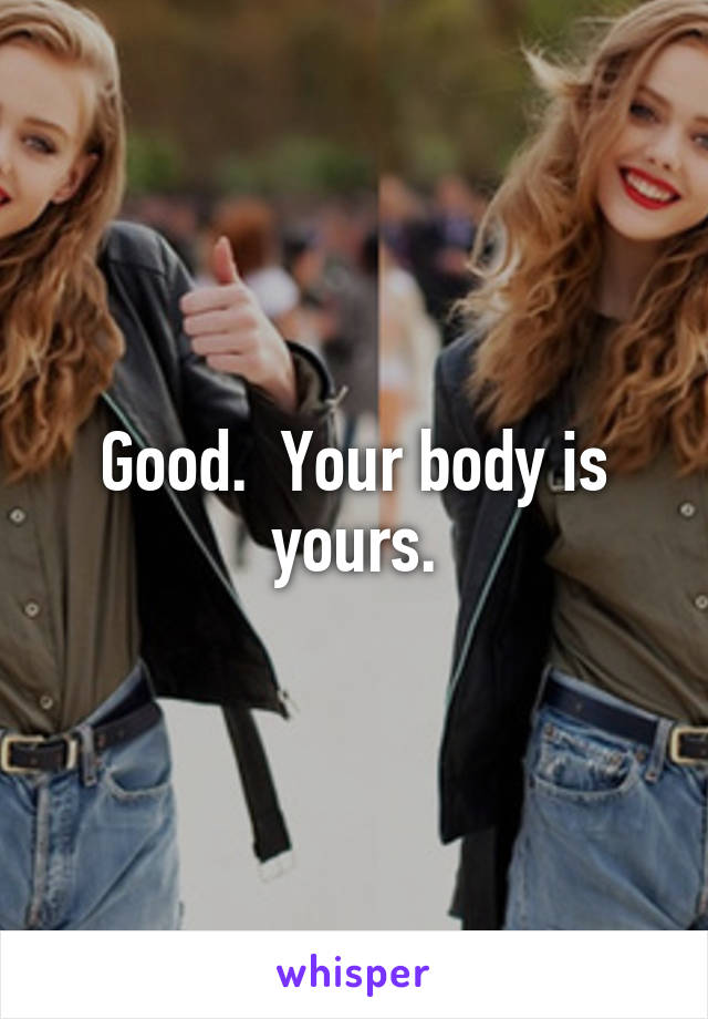 Good.  Your body is yours.