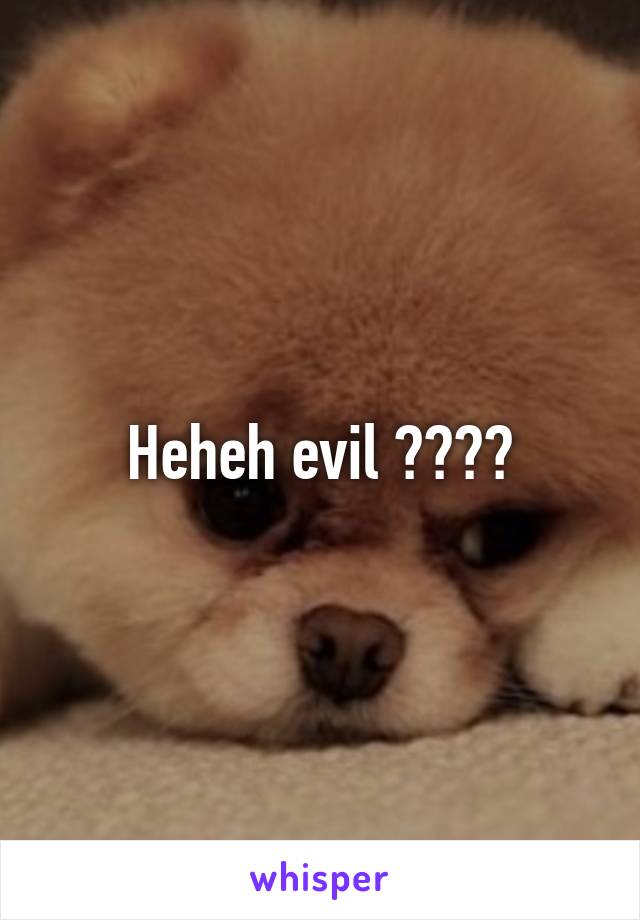 Heheh evil ????