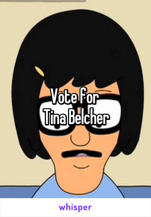 Vote for 
Tina Belcher