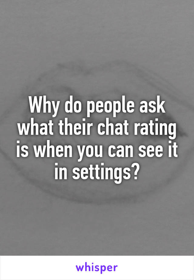 Why do people ask what their chat rating is when you can see it in settings?