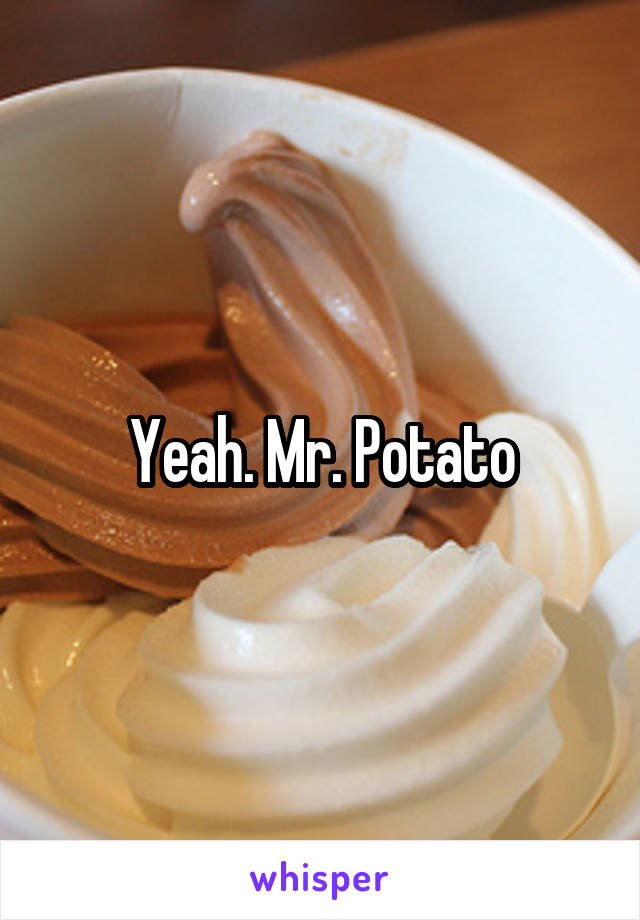 Yeah. Mr. Potato