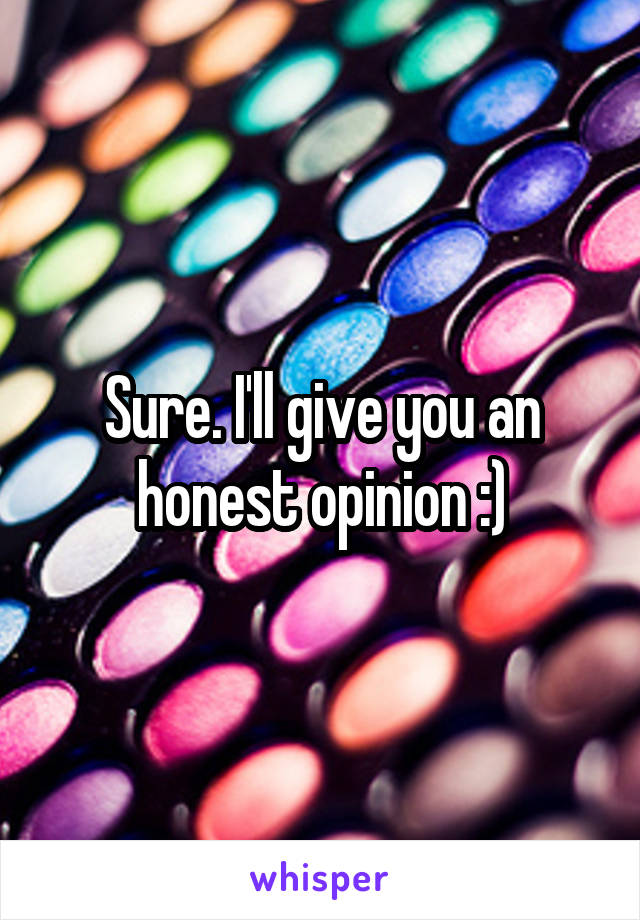 Sure. I'll give you an honest opinion :)