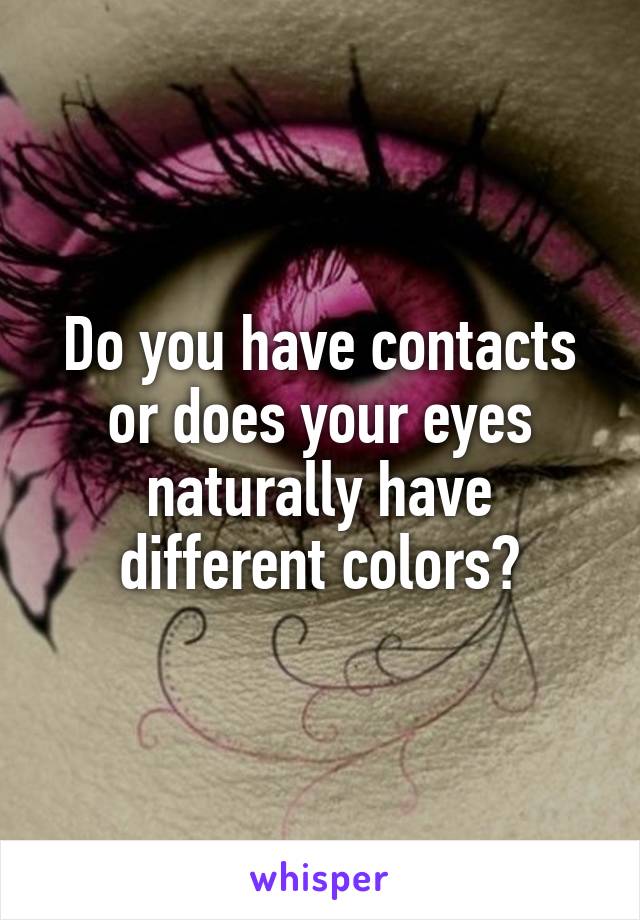 Do you have contacts or does your eyes naturally have different colors?