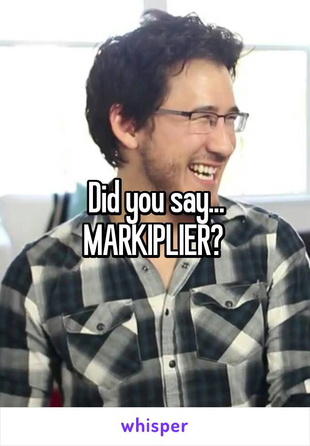 Did you say... MARKIPLIER? 