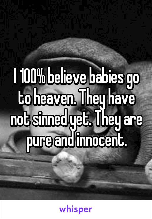 I 100% believe babies go to heaven. They have not sinned yet. They are pure and innocent.