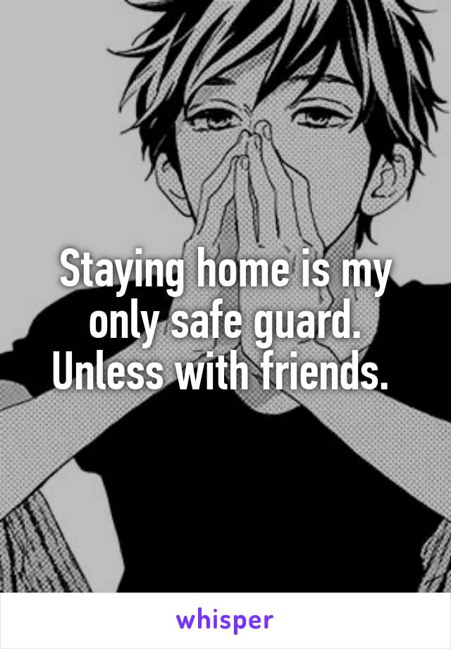 Staying home is my only safe guard. Unless with friends. 