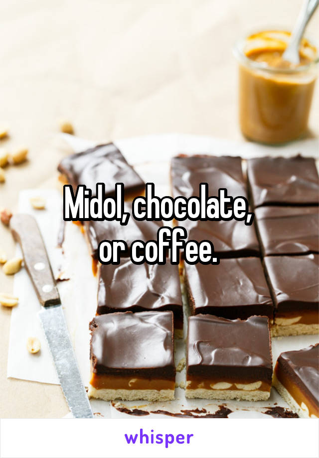 Midol, chocolate, 
or coffee. 