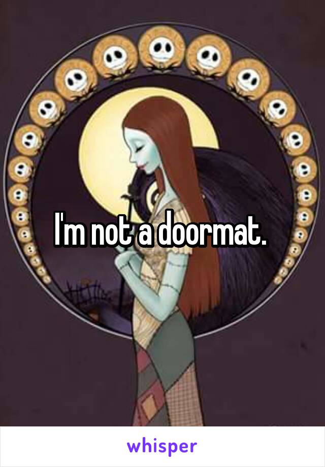 I'm not a doormat. 
