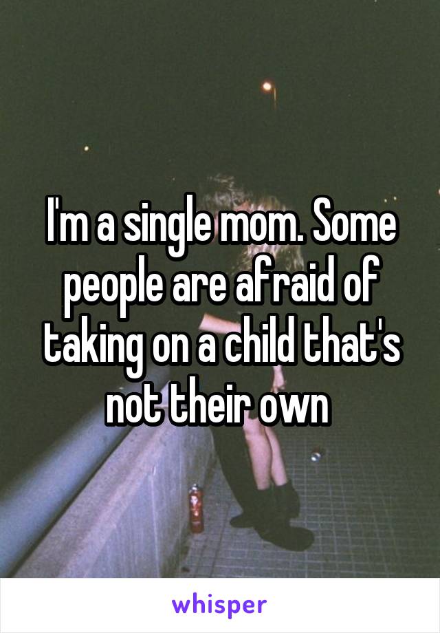 I'm a single mom. Some people are afraid of taking on a child that's not their own 