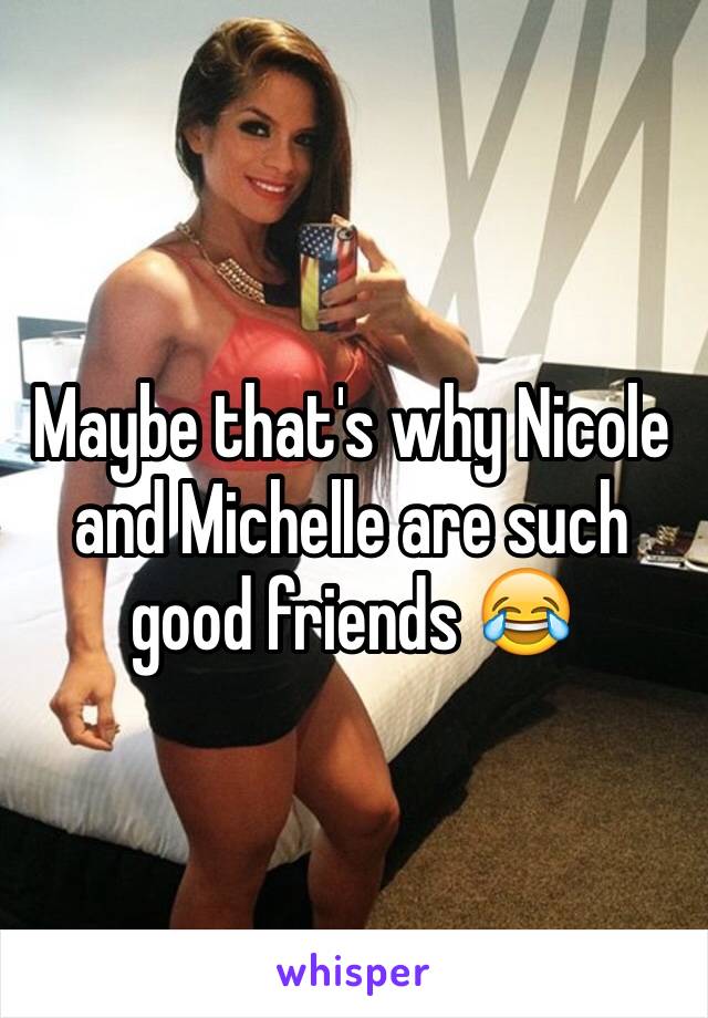 Maybe that's why Nicole and Michelle are such good friends 😂
