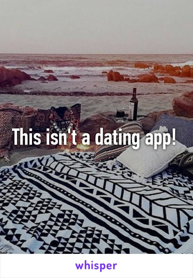 This isn't a dating app! 