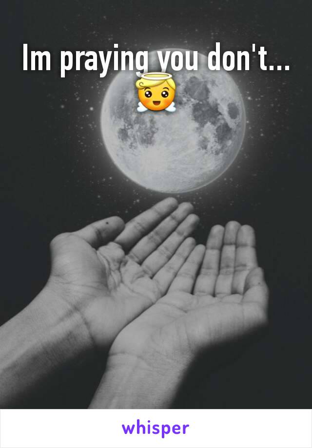 Im praying you don't...     😇