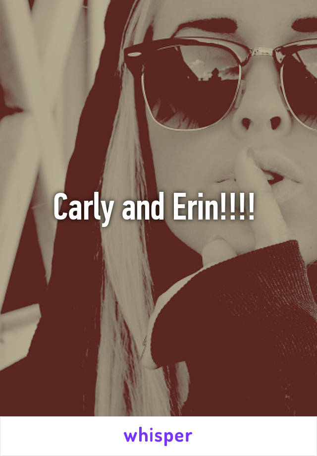 Carly and Erin!!!! 
