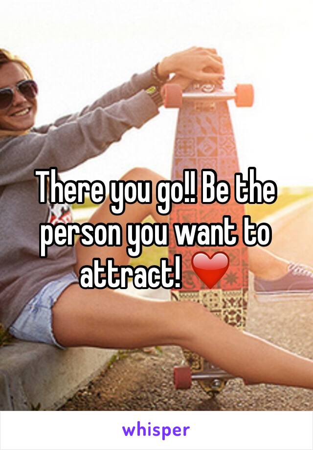 There you go!! Be the person you want to attract! ❤️