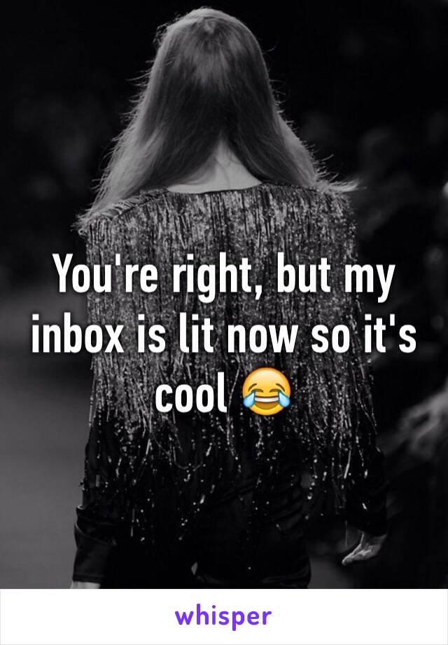 You're right, but my inbox is lit now so it's cool 😂