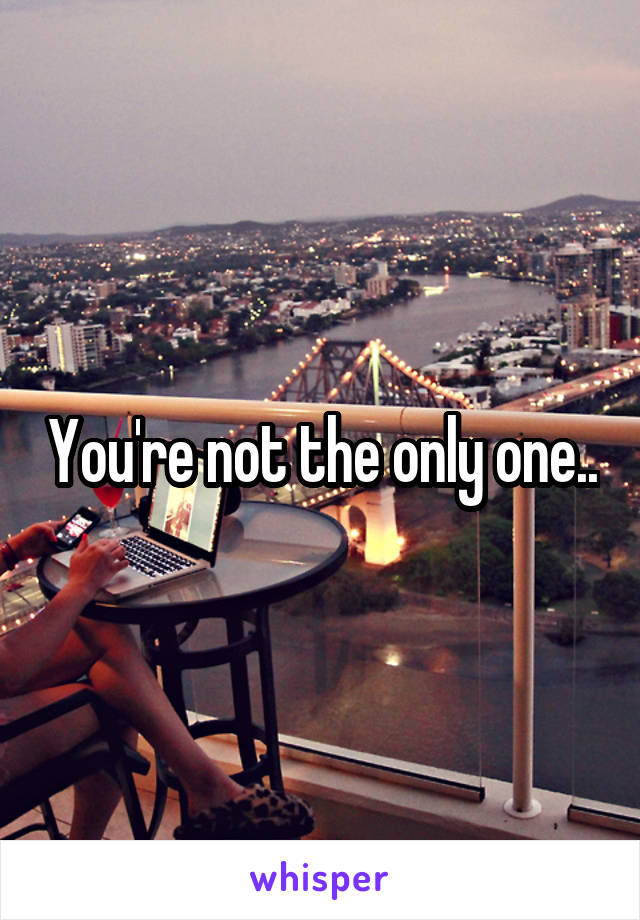 You're not the only one..