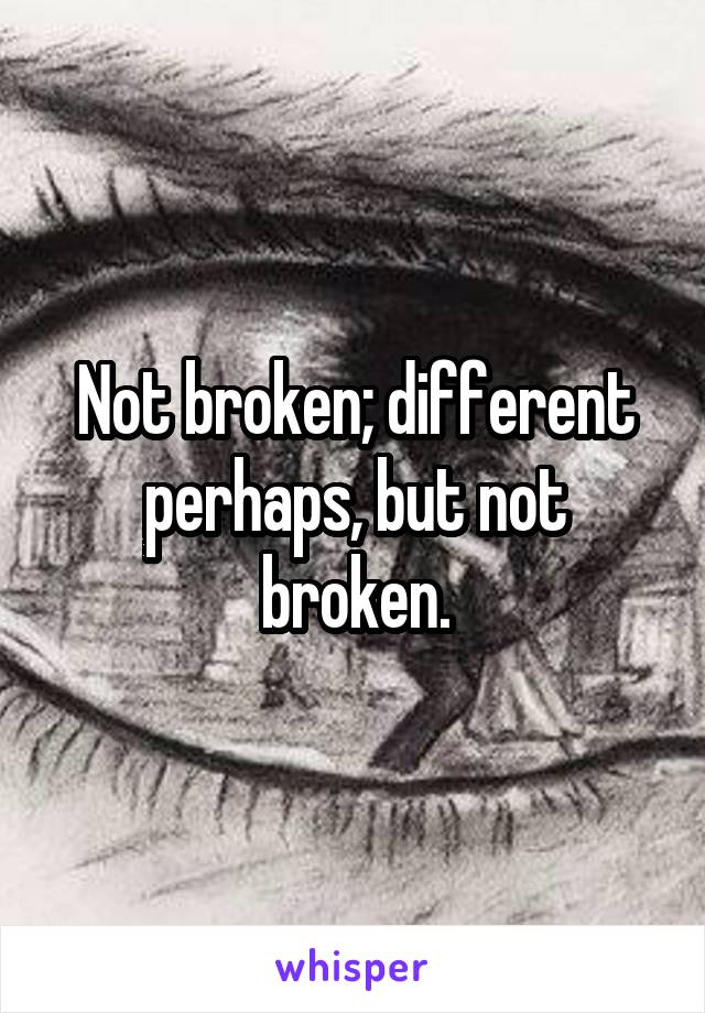 Not broken; different perhaps, but not broken.