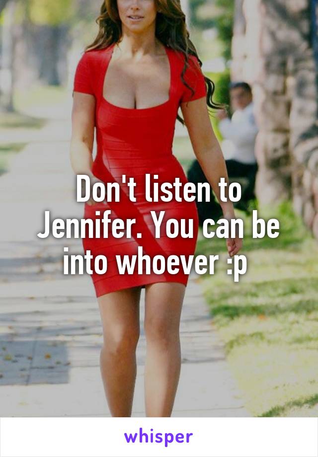 Don't listen to Jennifer. You can be into whoever :p 