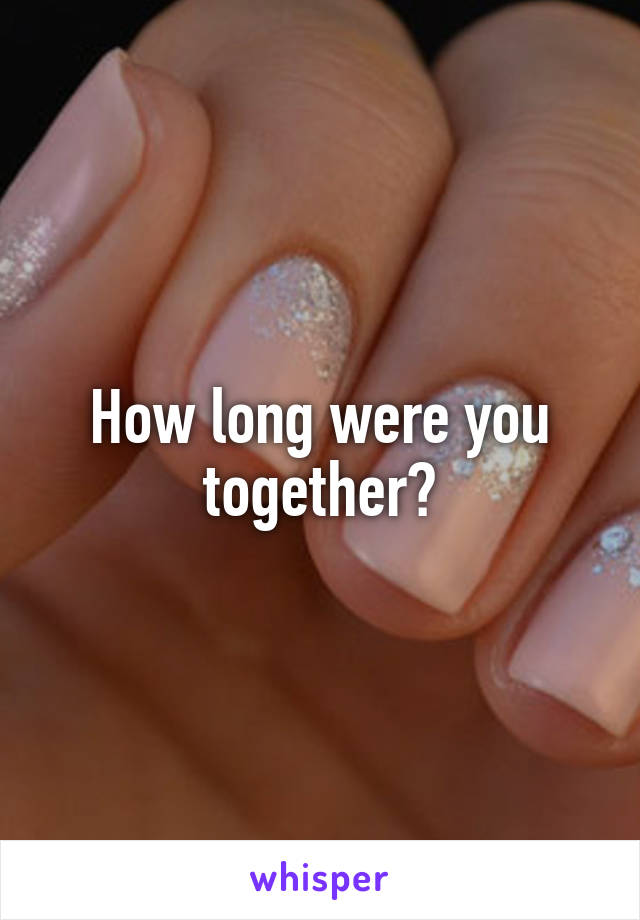 How long were you together?