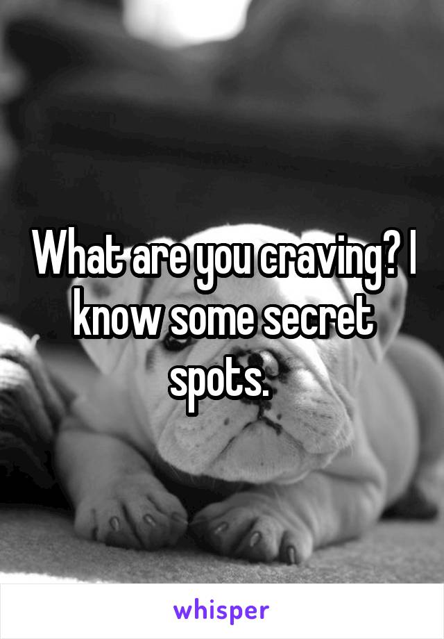 What are you craving? I know some secret spots. 