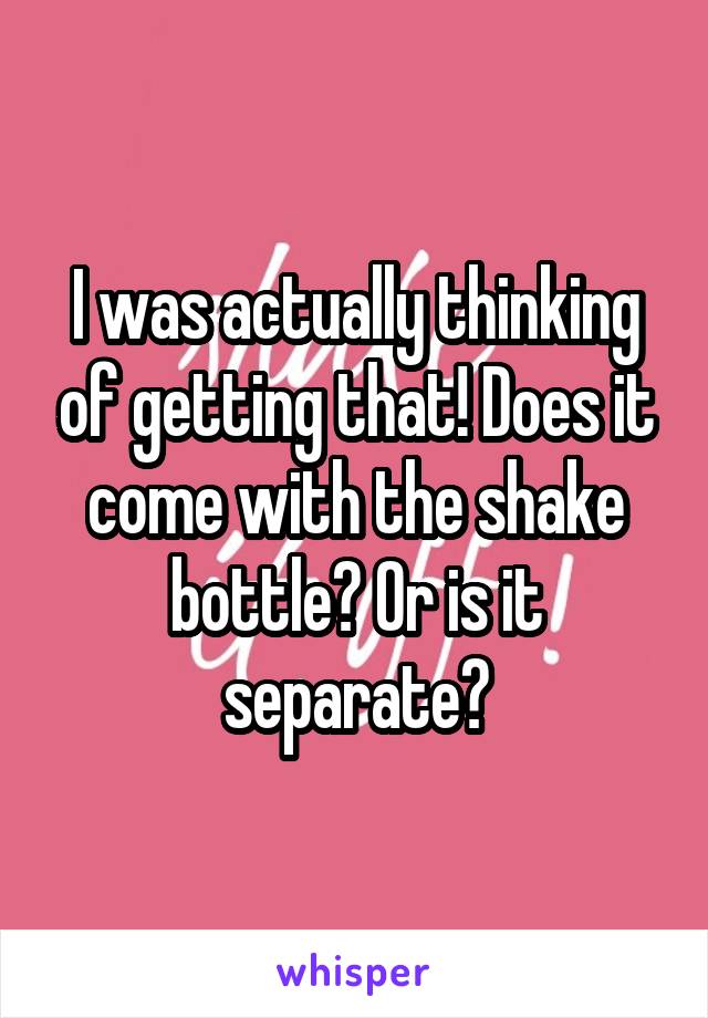I was actually thinking of getting that! Does it come with the shake bottle? Or is it separate?