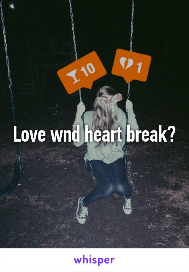 Love wnd heart break?