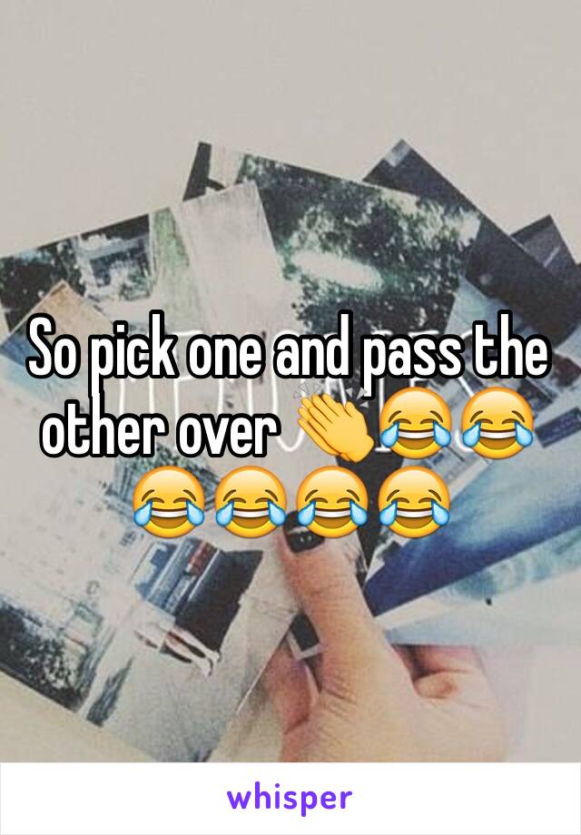 So pick one and pass the other over 👏😂😂😂😂😂😂