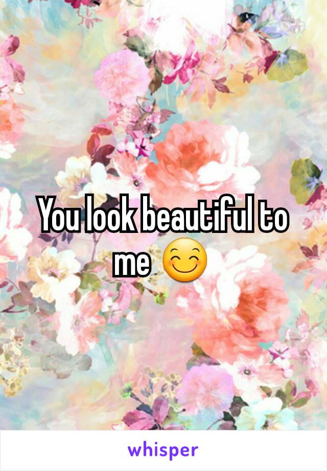 You look beautiful to me 😊