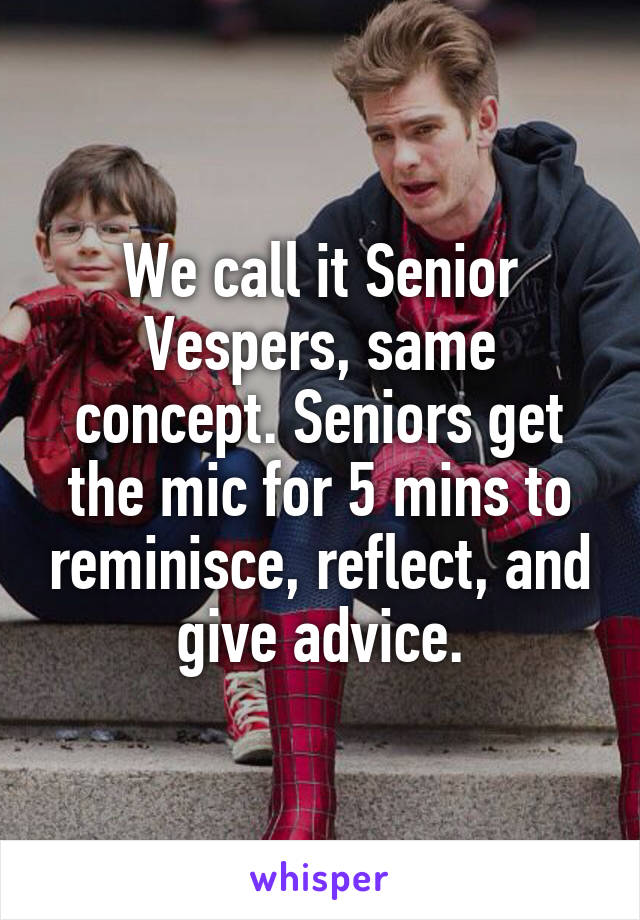 We call it Senior Vespers, same concept. Seniors get the mic for 5 mins to reminisce, reflect, and give advice.