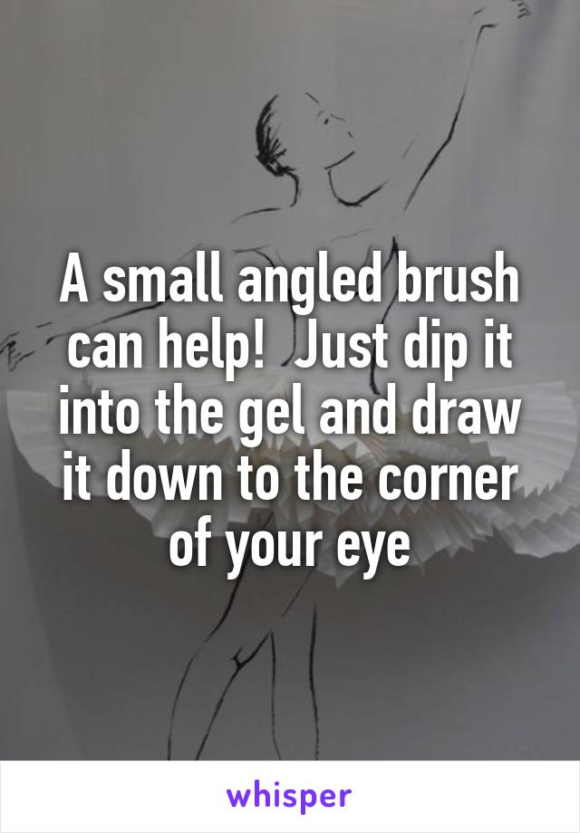 A small angled brush can help!  Just dip it into the gel and draw it down to the corner of your eye
